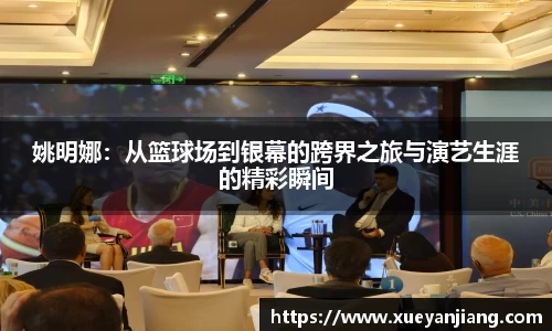 姚明娜：从篮球场到银幕的跨界之旅与演艺生涯的精彩瞬间